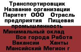 Транспортировщик › Название организации ­ Паритет, ООО › Отрасль предприятия ­ Пищевая промышленность › Минимальный оклад ­ 30 000 - Все города Работа » Вакансии   . Ханты-Мансийский,Мегион г.